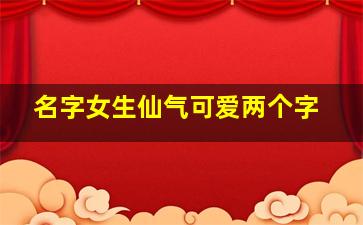 名字女生仙气可爱两个字