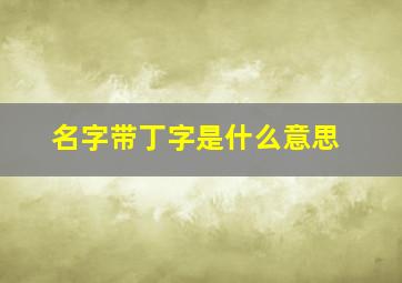 名字带丁字是什么意思