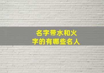 名字带水和火字的有哪些名人