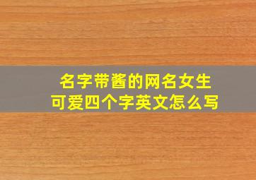 名字带酱的网名女生可爱四个字英文怎么写