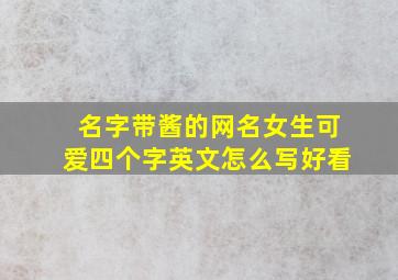 名字带酱的网名女生可爱四个字英文怎么写好看