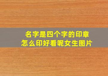 名字是四个字的印章怎么印好看呢女生图片