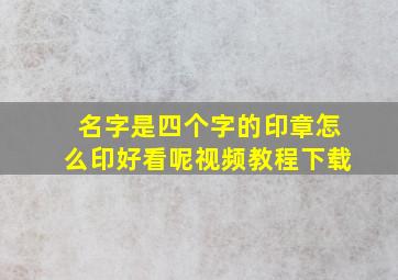 名字是四个字的印章怎么印好看呢视频教程下载