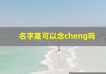 名字晟可以念cheng吗