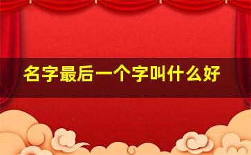 名字最后一个字叫什么好