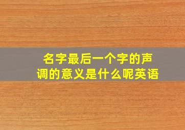 名字最后一个字的声调的意义是什么呢英语