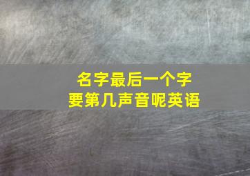 名字最后一个字要第几声音呢英语