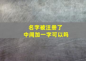 名字被注册了 中间加一字可以吗