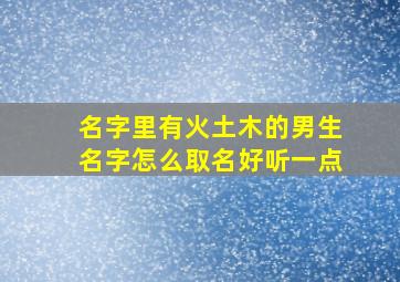 名字里有火土木的男生名字怎么取名好听一点