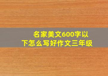 名家美文600字以下怎么写好作文三年级