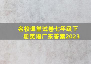 名校课堂试卷七年级下册英语广东答案2023