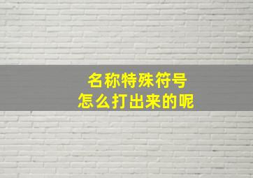 名称特殊符号怎么打出来的呢