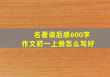 名著读后感600字作文初一上册怎么写好