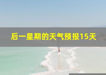 后一星期的天气预报15天