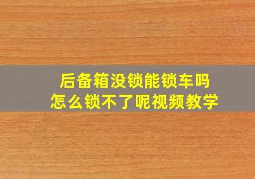 后备箱没锁能锁车吗怎么锁不了呢视频教学