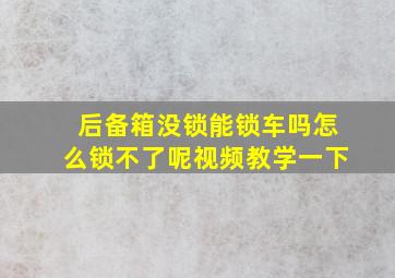 后备箱没锁能锁车吗怎么锁不了呢视频教学一下