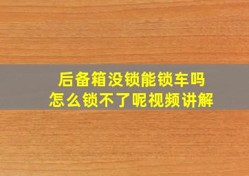 后备箱没锁能锁车吗怎么锁不了呢视频讲解