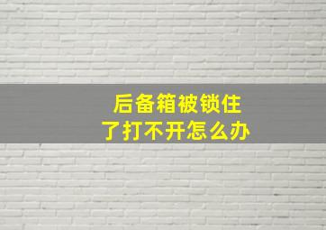 后备箱被锁住了打不开怎么办