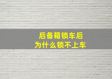 后备箱锁车后为什么锁不上车