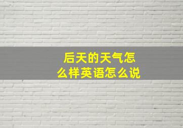 后天的天气怎么样英语怎么说