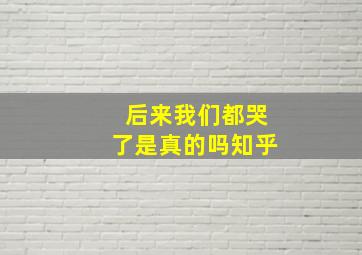 后来我们都哭了是真的吗知乎