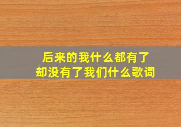 后来的我什么都有了却没有了我们什么歌词