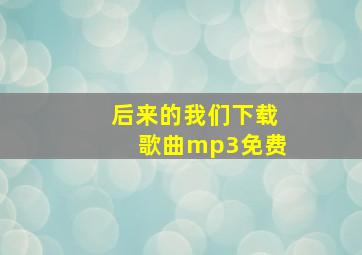 后来的我们下载歌曲mp3免费