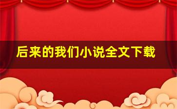 后来的我们小说全文下载