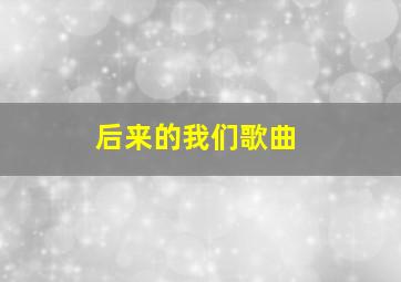 后来的我们歌曲