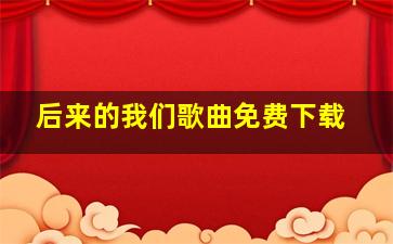 后来的我们歌曲免费下载