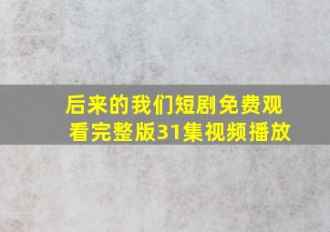 后来的我们短剧免费观看完整版31集视频播放