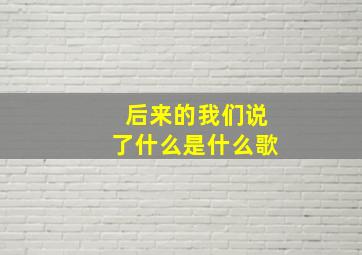 后来的我们说了什么是什么歌