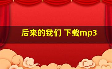 后来的我们 下载mp3