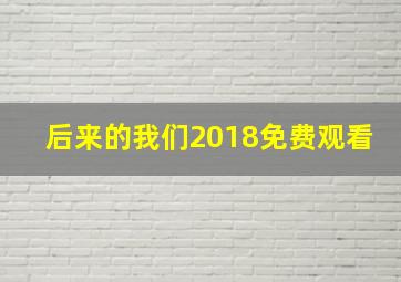 后来的我们2018免费观看