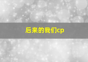 后来的我们cp