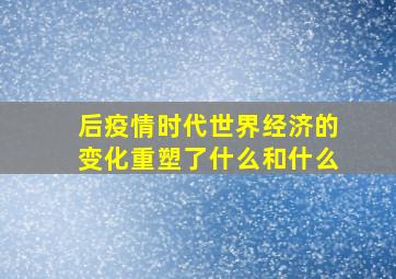 后疫情时代世界经济的变化重塑了什么和什么