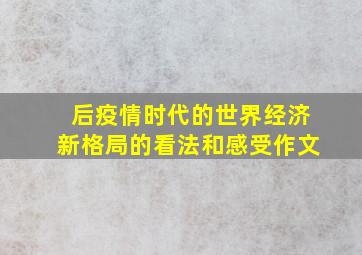 后疫情时代的世界经济新格局的看法和感受作文