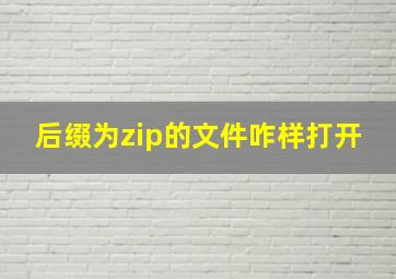 后缀为zip的文件咋样打开