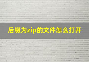 后缀为zip的文件怎么打开