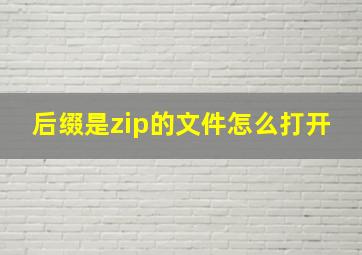 后缀是zip的文件怎么打开