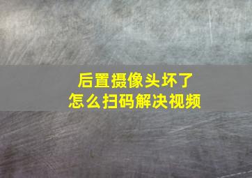 后置摄像头坏了怎么扫码解决视频