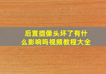 后置摄像头坏了有什么影响吗视频教程大全