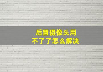 后置摄像头用不了了怎么解决