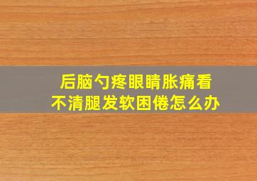 后脑勺疼眼睛胀痛看不清腿发软困倦怎么办