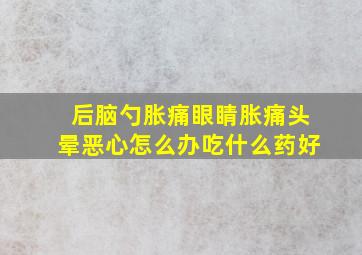 后脑勺胀痛眼睛胀痛头晕恶心怎么办吃什么药好