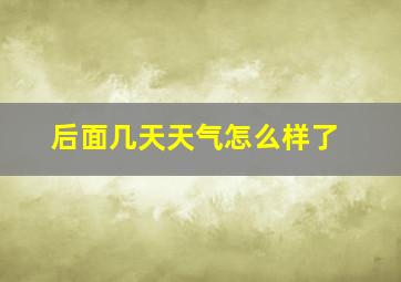 后面几天天气怎么样了