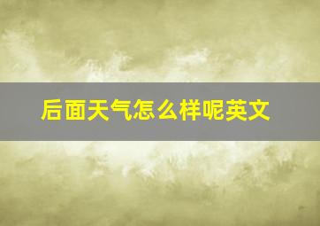 后面天气怎么样呢英文