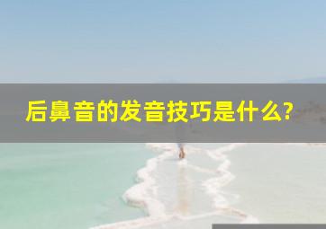 后鼻音的发音技巧是什么?