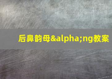 后鼻韵母αng教案