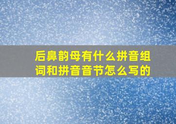 后鼻韵母有什么拼音组词和拼音音节怎么写的